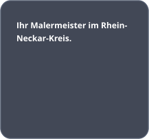 Ihr Malermeister im Rhein-Neckar-Kreis.